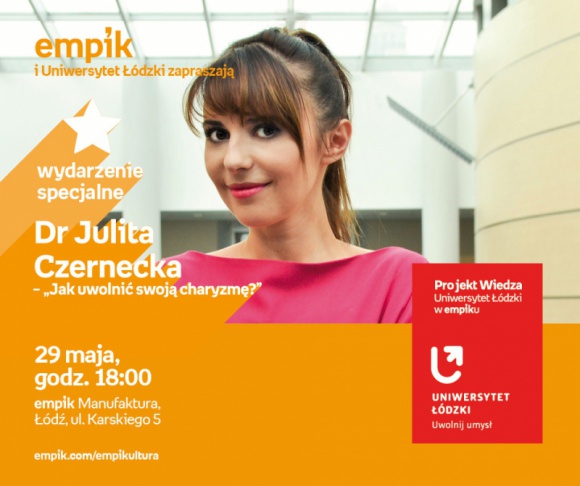 DR JULITA CZERNECKA - "JAK UWOLNIÄ† SWOJÄ„ CHARYZMÄ˜" - UNIWERSYTET ÅÃ“DZKI W EMPIKU Styl Å¼ycia, LIFESTYLE - Projekt wiedza - Uniwersytet ÅÃ³dzki w Empiku Dr Julita Czernecka - â€žJak uwolniÄ‡ swojÄ… charyzmÄ™?â€ 29 maja, godz. 18:00 empik Manufaktura, ÅÃ³dÅº, ul. Karskiego 5