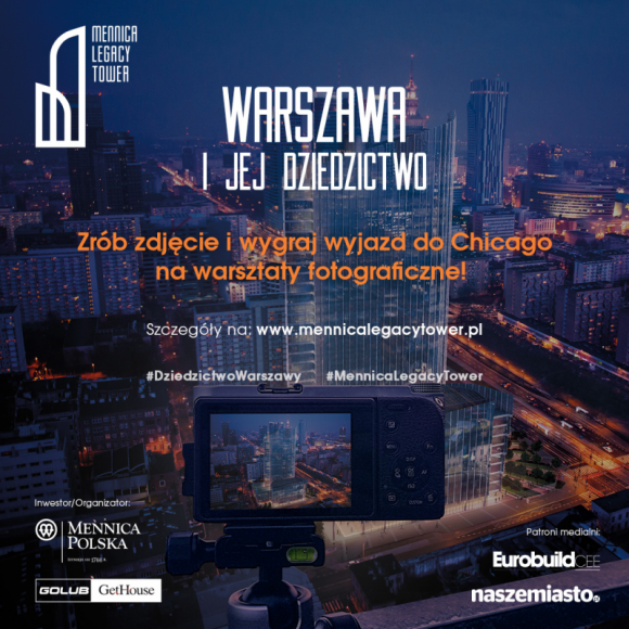 Konkurs fotograficzny Mennica Legacy Tower â€žWarszawa i jej dziedzictwoâ€ Styl Å¼ycia, LIFESTYLE - Konkurs polegajÄ…cy na wykonaniu autorskiego zdjÄ™cia, przedstawiajÄ…cego dziedzictwo stolicy, skierowany jest do pasjonatÃ³w architektury i fotografii, mieszkaÅ„cÃ³w Warszawy oraz wszystkich osÃ³b odwiedzajÄ…cych stolicÄ™.