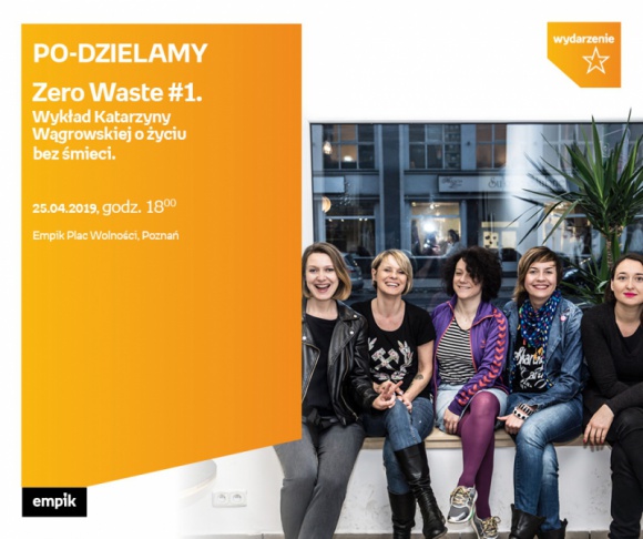 Katarzyna WÄ…growska | Zero Waste Empik Plac WolnoÅ›ci Styl Å¼ycia, LIFESTYLE - PO â€“ DZIELAMY Zero Waste #1 WykÅ‚ad Katarzyny WÄ…growskiej o Å¼yciu bez Å›mieci 25 kwietnia, godz. 18:00 Empik Plac WolnoÅ›ci, PoznaÅ„ ul. Ratajczaka 44