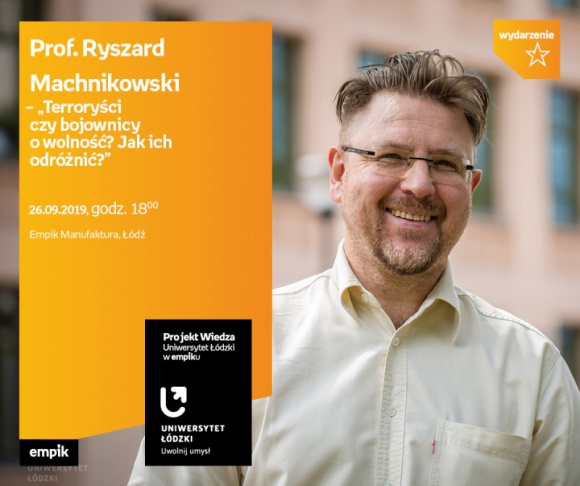 PROF. RYSZARD MACHNIKOWSKI - "TERRORYÅšCI CZY BOJOWNICY O WOLNOÅšÄ†?" - WYKÅAD UÅ Styl Å¼ycia, LIFESTYLE - Projekt wiedza - Uniwersytet ÅÃ³dzki w Empiku Prof. Ryszard Machnikowski â€“ â€žTerroryÅ›ci czy bojownicy o wolnoÅ›Ä‡? Jak ich odrÃ³Å¼niÄ‡?â€ 26 wrzeÅ›nia, godz. 18:00 Empik Manufaktura, ÅÃ³dÅº, ul. Karskiego 5